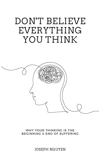 Don't Believe Everything You Think: Why Your Thinking Is The Beginning & End Of Suffering (Beyond Suffering)